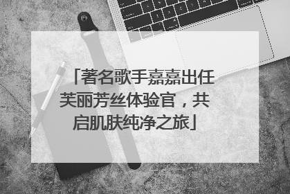 著名歌手嘉嘉出任芙丽芳丝体验官，共启肌肤纯净之旅