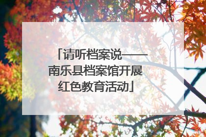 请听档案说——南乐县档案馆开展红色教育活动