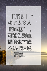 评论丨“动了太多人的蛋糕”，可能告别直播的张雪峰不妨把话说清楚