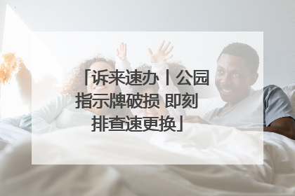 诉来速办丨公园指示牌破损 即刻排查速更换