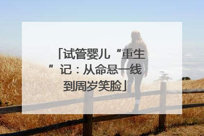 试管婴儿“重生”记：从命悬一线到周岁笑脸