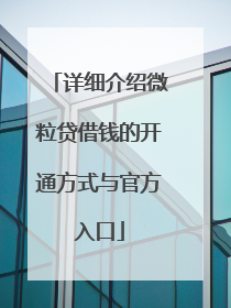详细介绍微粒贷借钱的开通方式与官方入口