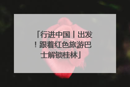 行进中国丨出发！跟着红色旅游巴士解锁桂林