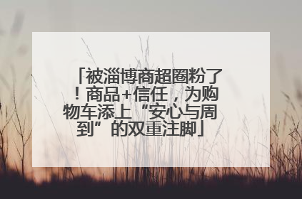 被淄博商超圈粉了！商品+信任，为购物车添上“安心与周到”的双重注脚