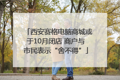 西安赛格电脑商城或于10月闭店 商户与市民表示“舍不得”