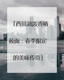 西贝油泼香椿莜面：春季限定的美味传奇