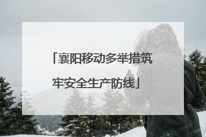襄阳移动多举措筑牢安全生产防线