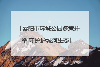 襄阳市环城公园多策并举 守护护城河生态