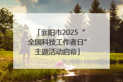 襄阳市2025“全国科技工作者日”主题活动启幕