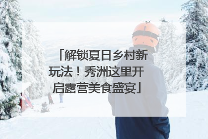 解锁夏日乡村新玩法！秀洲这里开启露营美食盛宴