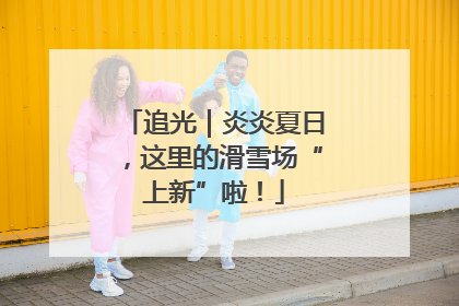 追光｜炎炎夏日，这里的滑雪场“上新”啦！