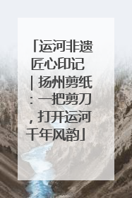 运河非遗 匠心印记｜扬州剪纸：一把剪刀，打开运河千年风韵
