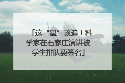 这“星”该追！科学家在石家庄演讲被学生排队要签名