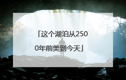 这个湖泊从2500年前美到今天