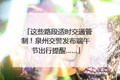 这些路段适时交通管制！泉州交警发布端午节出行提醒……