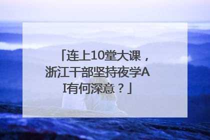 连上10堂大课，浙江干部坚持夜学AI有何深意？
