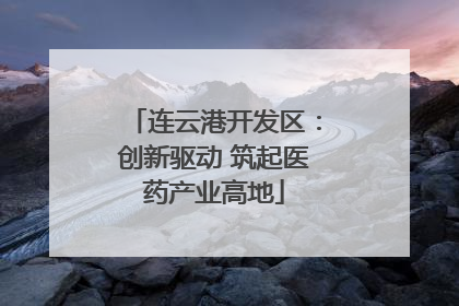 连云港开发区：创新驱动 筑起医药产业高地