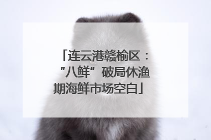 连云港赣榆区：“八鲜”破局休渔期海鲜市场空白