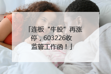 连板“牛股”再涨停，603226收监管工作函！