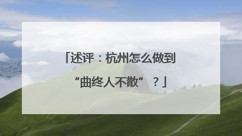 述评：杭州怎么做到“曲终人不散”？