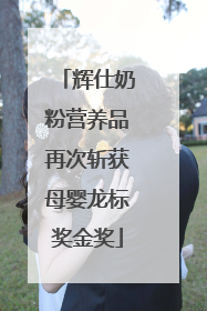 辉仕奶粉营养品再次斩获母婴龙标奖金奖