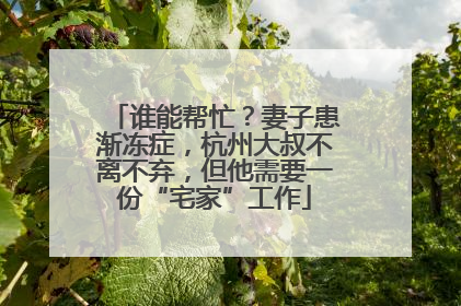 谁能帮忙？妻子患渐冻症，杭州大叔不离不弃，但他需要一份“宅家”工作