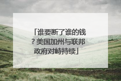 谁要断了谁的钱？美国加州与联邦政府对峙持续