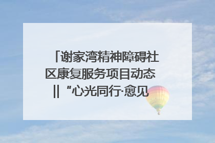 谢家湾精神障碍社区康复服务项目动态‖“心光同行·愈见美好——公益讲堂与健康义诊”活动
