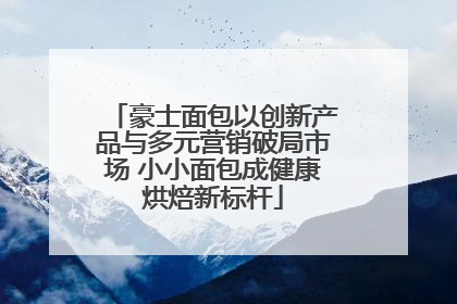 豪士面包以创新产品与多元营销破局市场 小小面包成健康烘焙新标杆
