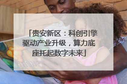 贵安新区:科创引擎驱动产业升级,算力底座托起数字未来