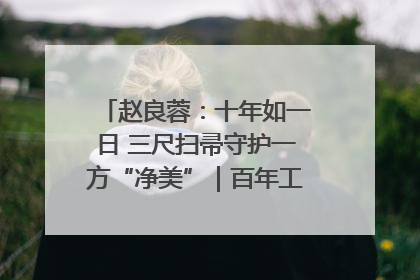 赵良蓉：十年如一日 三尺扫帚守护一方“净美”｜百年工运·劳模说