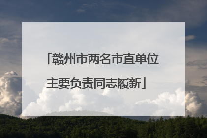 赣州市两名市直单位主要负责同志履新