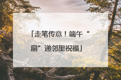 走笔传意！端午“扇”递邻里祝福
