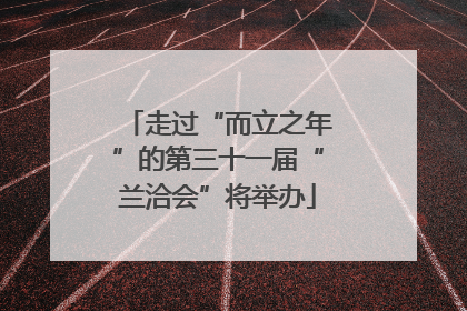 走过“而立之年”的第三十一届“兰洽会”将举办