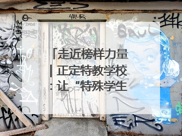 走近榜样力量｜正定特教学校：让“特殊学生”不再特殊