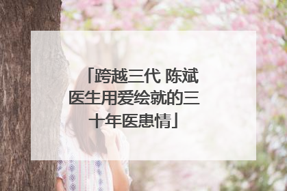 跨越三代 陈斌医生用爱绘就的三十年医患情