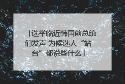 选举临近韩国前总统们发声 为候选人“站台”都说些什么