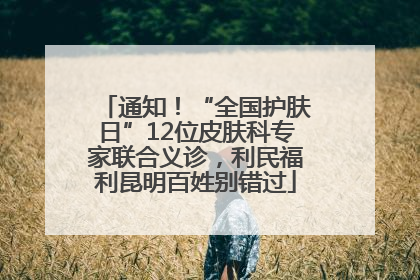 通知！“全国护肤日”12位皮肤科专家联合义诊，利民福利昆明百姓别错过