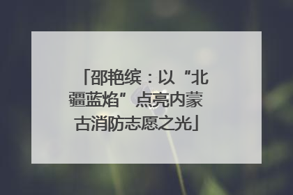 邵艳缤：以“北疆蓝焰”点亮内蒙古消防志愿之光