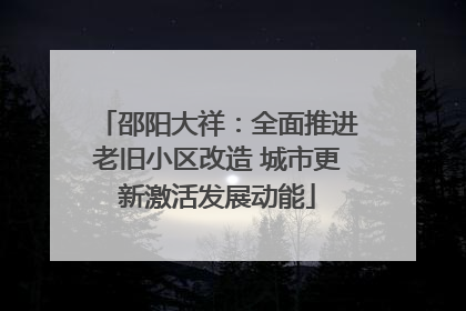 邵阳大祥：全面推进老旧小区改造 城市更新激活发展动能
