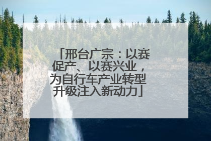 邢台广宗：以赛促产、以赛兴业，为自行车产业转型升级注入新动力