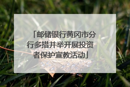 邮储银行黄冈市分行多措并举开展投资者保护宣教活动