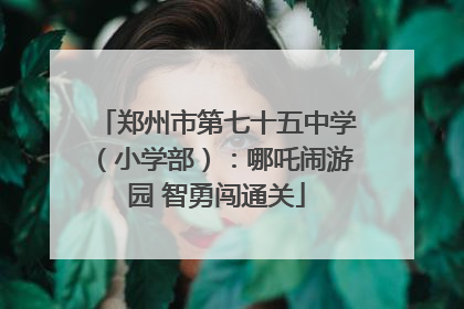 郑州市第七十五中学（小学部）：哪吒闹游园 智勇闯通关