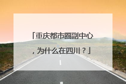 重庆都市圈副中心，为什么在四川？