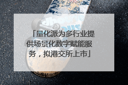 量化派为多行业提供场景化数字赋能服务，拟港交所上市