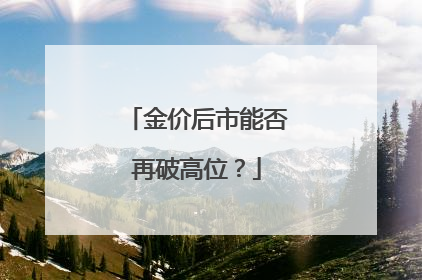 金价后市能否再破高位？