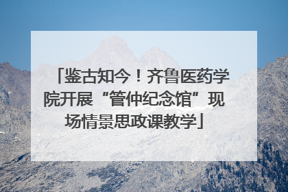 鉴古知今！齐鲁医药学院开展“管仲纪念馆”现场情景思政课教学