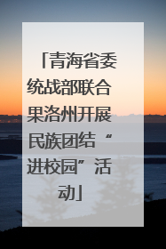 青海省委统战部联合果洛州开展民族团结“进校园”活动