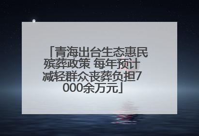 青海出台生态惠民殡葬政策 每年预计减轻群众丧葬负担7000余万元