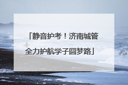 静音护考！济南城管全力护航学子圆梦路